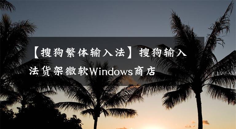 【搜狗繁体输入法】搜狗输入法货架微软Windows商店