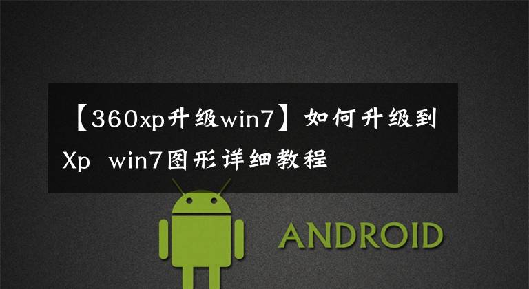 【360xp升级win7】如何升级到Xp  win7图形详细教程