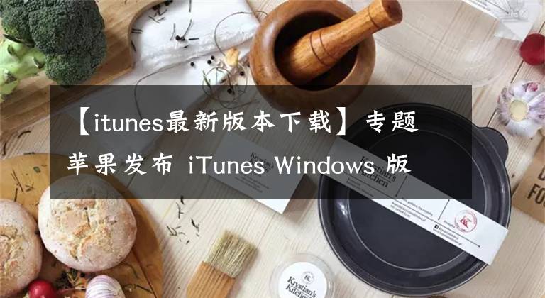 【itunes最新版本下载】专题苹果发布 iTunes Windows 版 12.12.4 更新