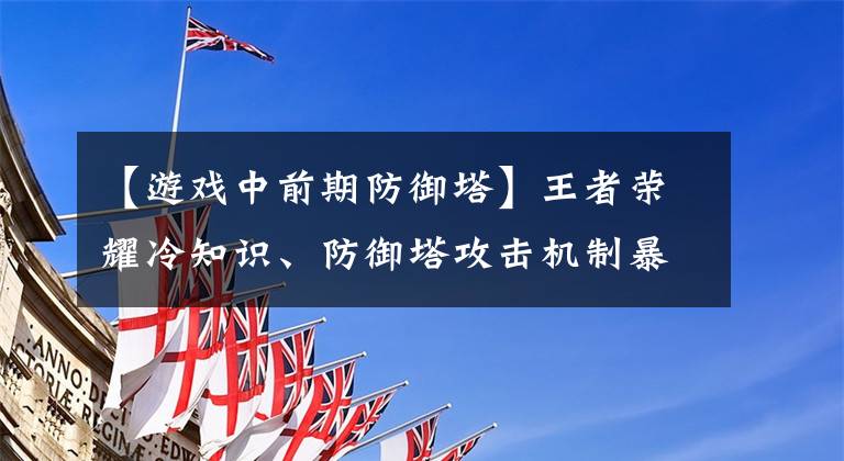 【游戏中前期防御塔】王者荣耀冷知识、防御塔攻击机制暴露、万暴损失为什么消失了？