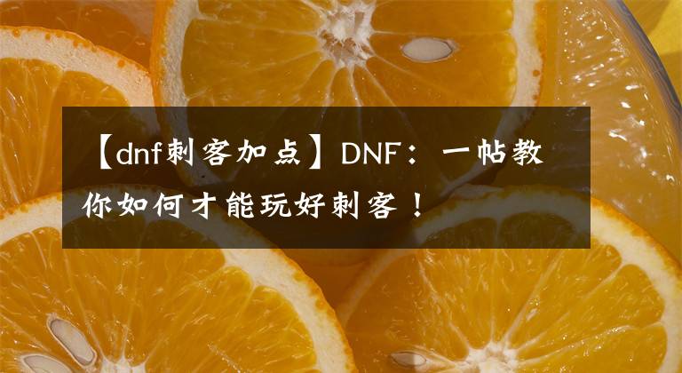 【dnf刺客加点】DNF：一帖教你如何才能玩好刺客！