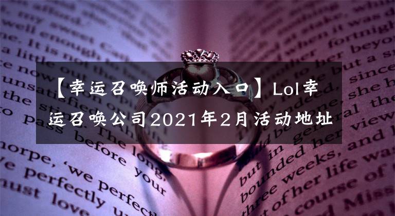 【幸运召唤师活动入口】Lol幸运召唤公司2021年2月活动地址英雄联盟2月幸运召唤公司网站活动入口