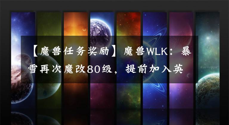 【魔兽任务奖励】魔兽WLK：暴雪再次魔改80级，提前加入英雄纹章，任务结束会奖励