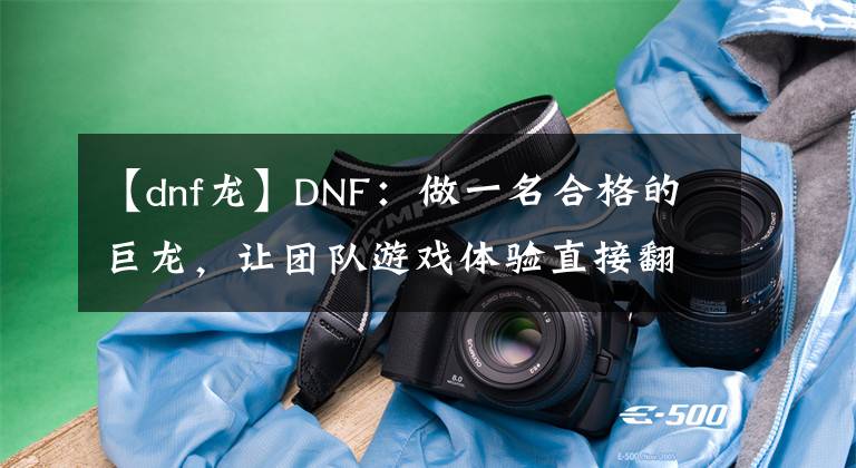 【dnf龙】DNF：做一名合格的巨龙，让团队游戏体验直接翻倍