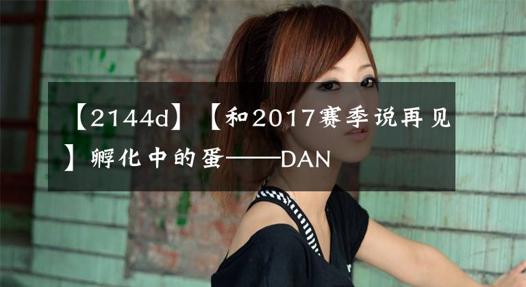 【2144d】【和2017赛季说再见】孵化中的蛋——DAN