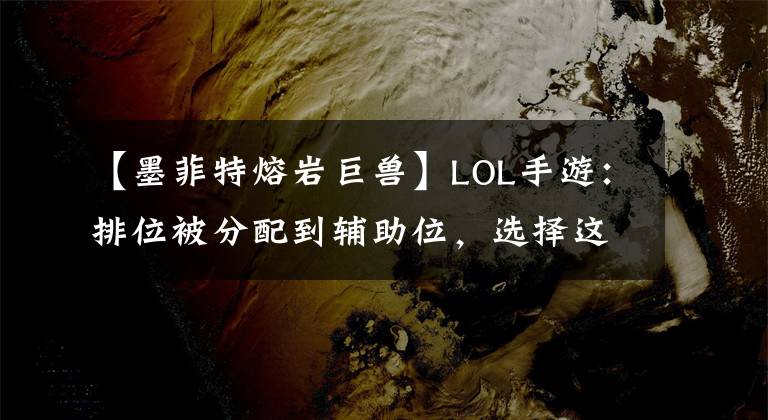 【墨菲特熔岩巨兽】LOL手游：排位被分配到辅助位，选择这几个英雄，比输出位更快乐