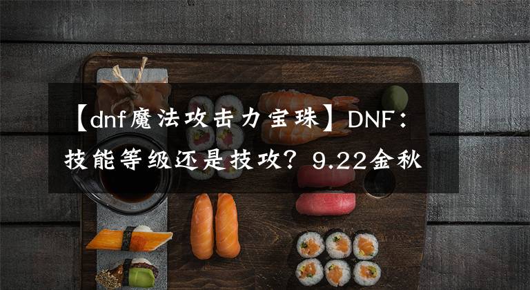 【dnf魔法攻击力宝珠】DNF：技能等级还是技攻？9.22金秋4大宝珠，全职业角色选择分析