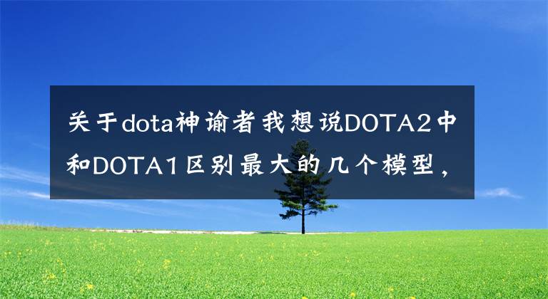 关于dota神谕者我想说DOTA2中和DOTA1区别最大的几个模型，你当年肯定吐槽过！