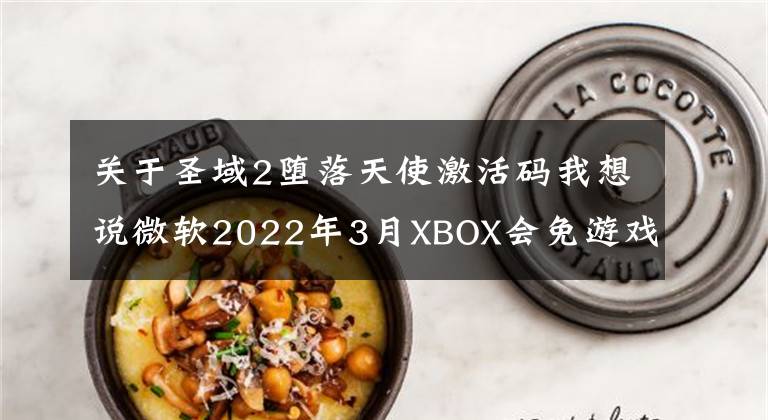 关于圣域2堕落天使激活码我想说微软2022年3月XBOX会免游戏公布，XSX日版今日行情4999元