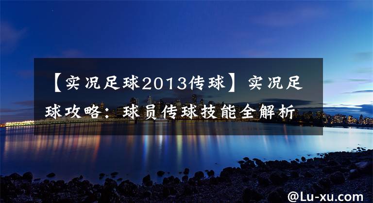 【实况足球2013传球】实况足球攻略：球员传球技能全解析