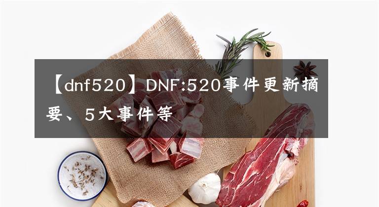 【dnf520】DNF:520事件更新摘要、5大事件等