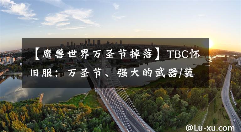 【魔兽世界万圣节掉落】TBC怀旧服：万圣节、强大的武器/装备/无头战马等。