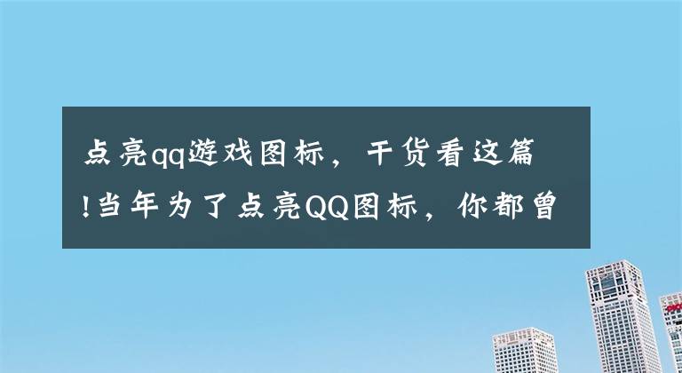 点亮qq游戏图标，干货看这篇!当年为了点亮QQ图标，你都曾玩过哪些游戏？