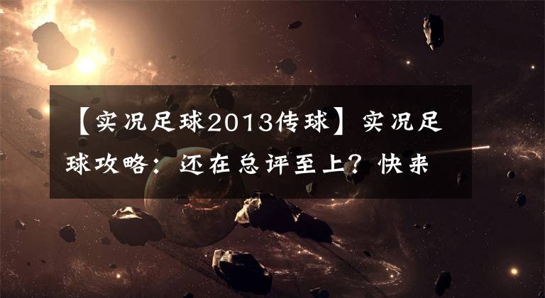 【实况足球2013传球】实况足球攻略：还在总评至上？快来了解配阵容的好方法