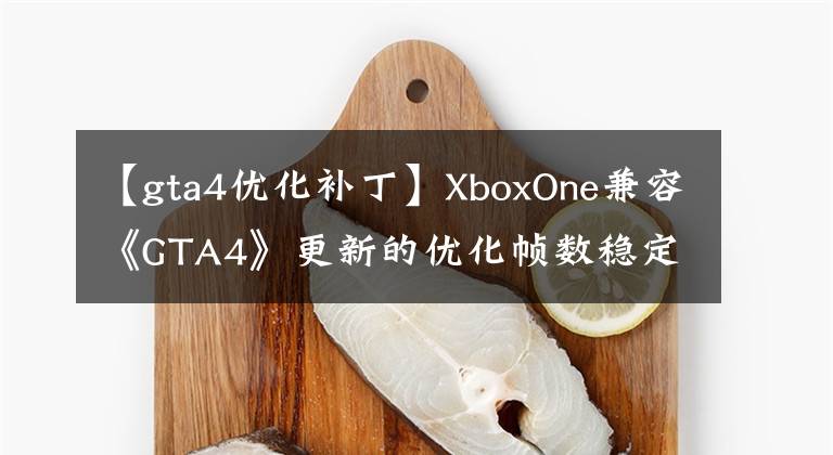 【gta4优化补丁】XboxOne兼容《GTA4》更新的优化帧数稳定性