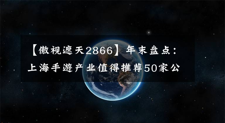 【傲视遮天2866】年末盘点：上海手游产业值得推荐50家公司(下)