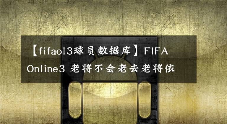 【fifaol3球员数据库】FIFA Online3 老将不会老去老将依旧青春 06W卡球员推荐