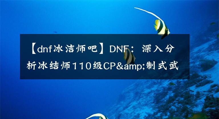 【dnf冰洁师吧】DNF：深入分析冰结师110级CP&制式武器