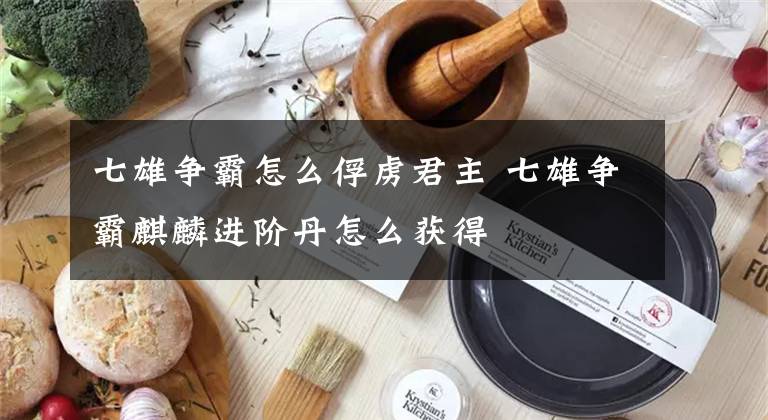 七雄争霸怎么俘虏君主 七雄争霸麒麟进阶丹怎么获得文章配图