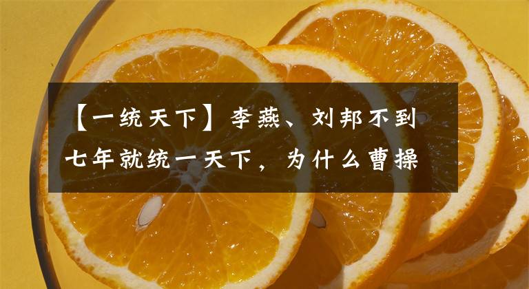 【一统天下】李燕、刘邦不到七年就统一天下，为什么曹操耗尽了一生，还是用完了三分之一天下？