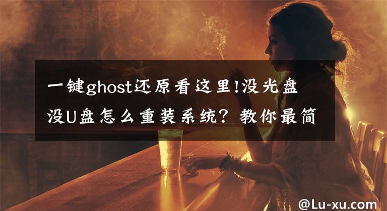 一键ghost还原看这里!没光盘没U盘怎么重装系统？教你最简单的一键备份还原系统