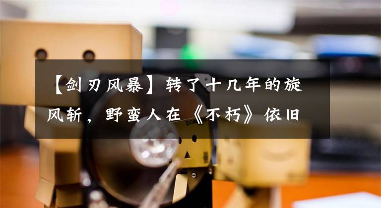 【剑刃风暴】转了十几年的旋风斩，野蛮人在《不朽》依旧爆爽