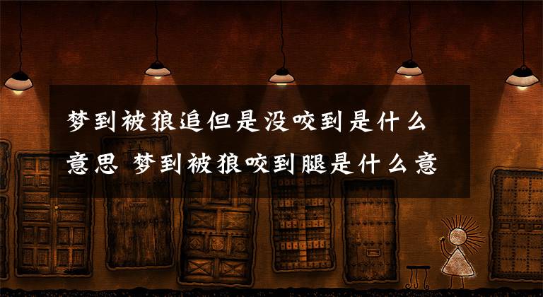 梦到被狼追但是没咬到是什么意思 梦到被狼咬到腿是什么意思