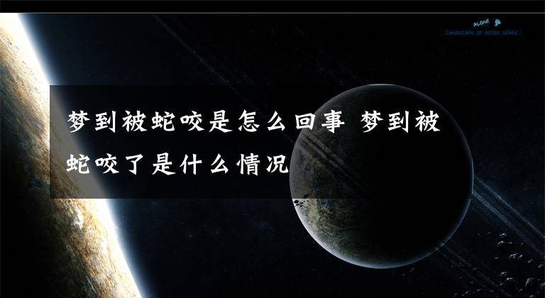 梦到被蛇咬是怎么回事 梦到被蛇咬了是什么情况