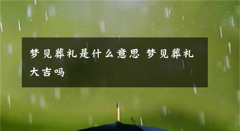 梦见葬礼是什么意思 梦见葬礼大吉吗