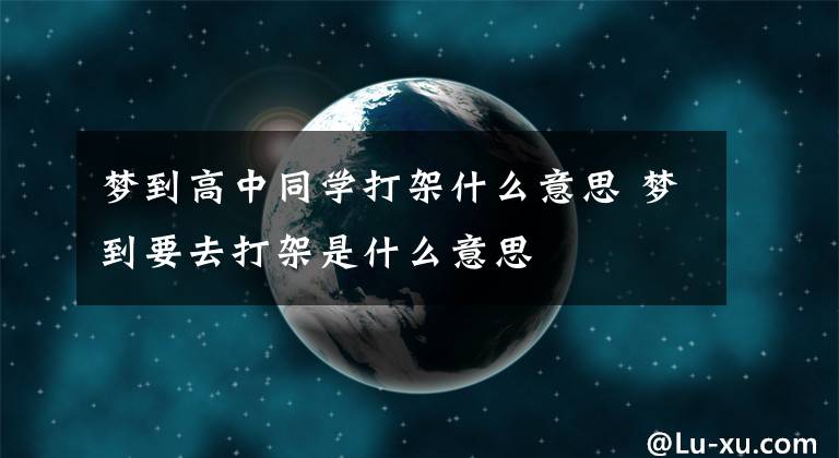 梦到高中同学打架什么意思 梦到要去打架是什么意思