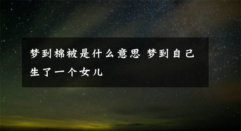 梦到棉被是什么意思 梦到自己生了一个女儿