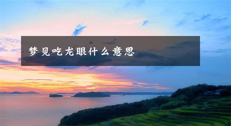 梦见吃龙眼什么意思文章配图