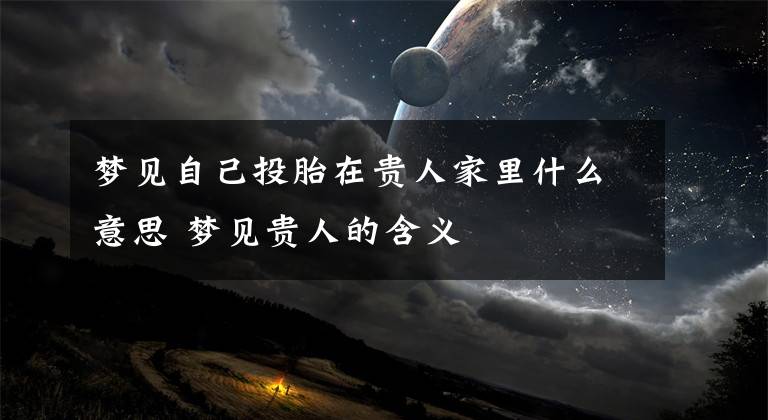 梦见自己投胎在贵人家里什么意思 梦见贵人的含义