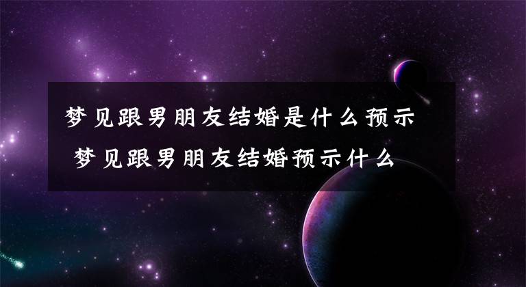 梦见跟男朋友结婚是什么预示 梦见跟男朋友结婚预示什么