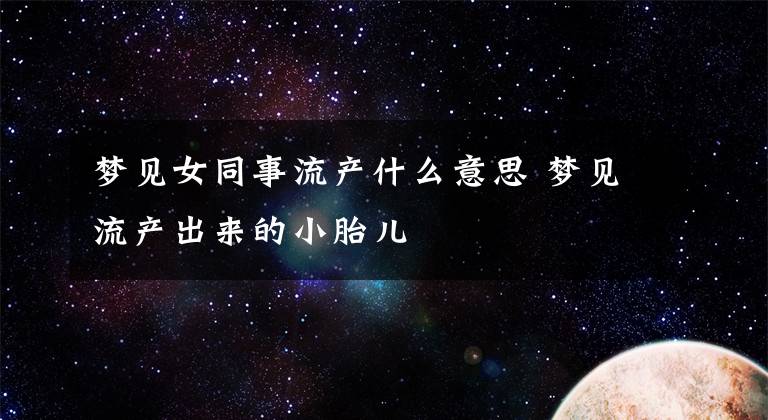 梦见女同事流产什么意思 梦见流产出来的小胎儿