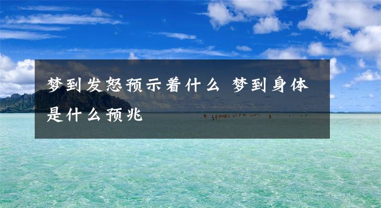 梦到发怒预示着什么 梦到身体是什么预兆