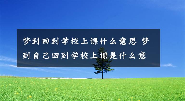 梦到回到学校上课什么意思 梦到自己回到学校上课是什么意思