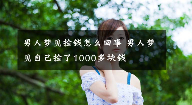 男人梦见捡钱怎么回事 男人梦见自己捡了1000多块钱