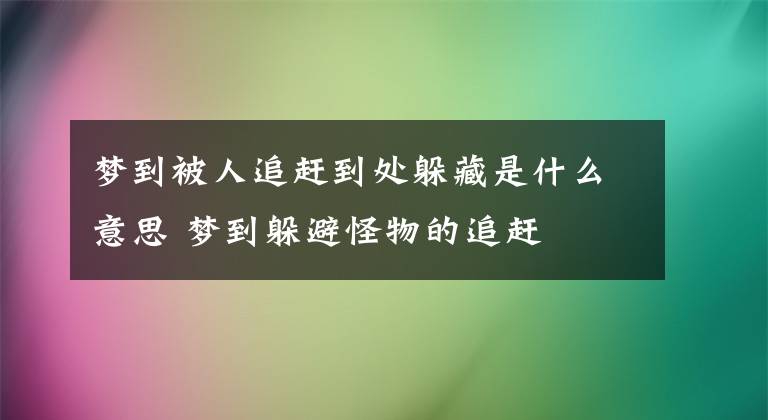 梦到被人追赶到处躲藏是什么意思 梦到躲避怪物的追赶