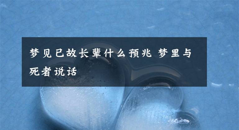 梦见已故长辈什么预兆 梦里与死者说话