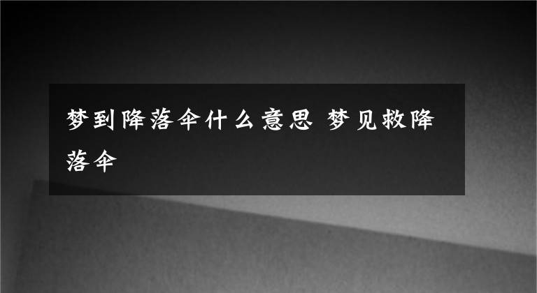 梦到降落伞什么意思 梦见救降落伞