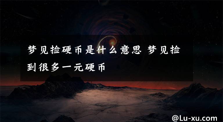 梦见捡硬币是什么意思 梦见捡到很多一元硬币