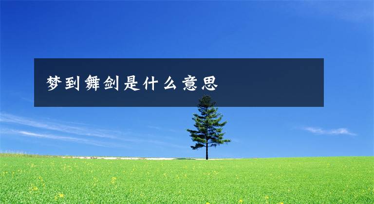 梦到舞剑是什么意思