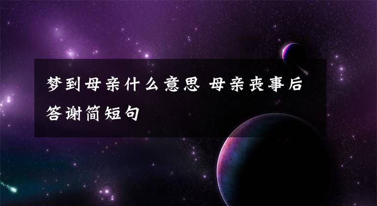 梦到母亲什么意思 母亲丧事后答谢简短句