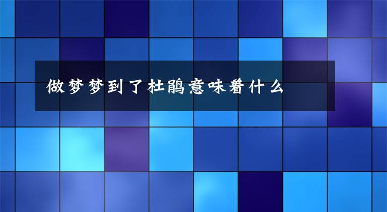 做梦梦到了杜鹃意味着什么