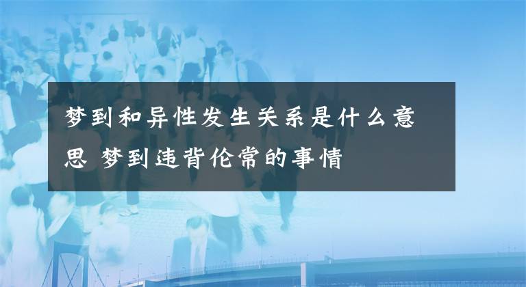 梦到和异性发生关系是什么意思 梦到违背伦常的事情