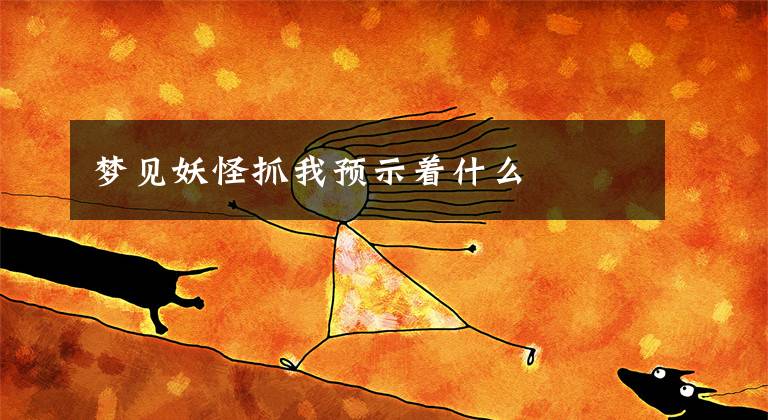 梦见妖怪抓我预示着什么