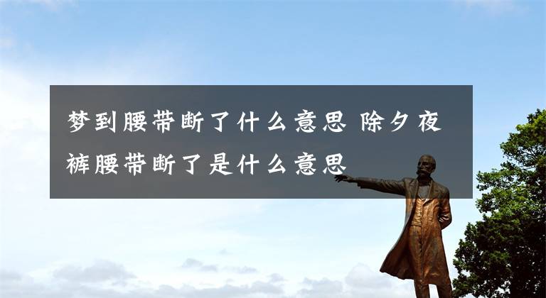 梦到腰带断了什么意思 除夕夜裤腰带断了是什么意思