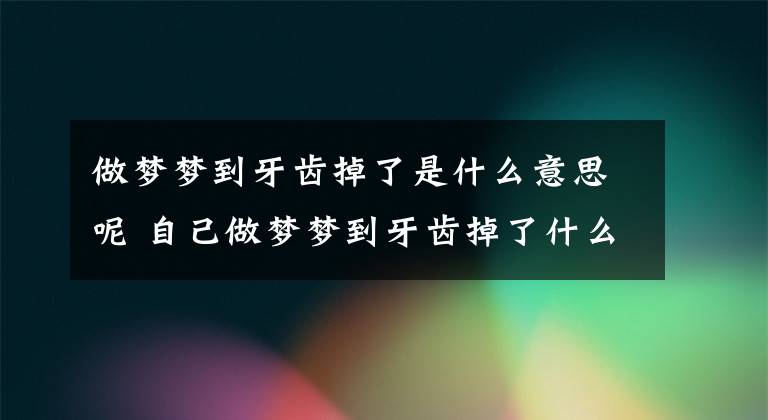 做梦梦到牙齿掉了是什么意思呢 自己做梦梦到牙齿掉了什么意思