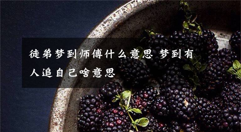 徒弟梦到师傅什么意思 梦到有人追自己啥意思